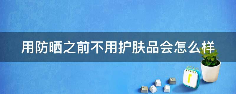 用防晒之前不用护肤品会怎么样 涂防晒之前可以不涂爽肤水吗?