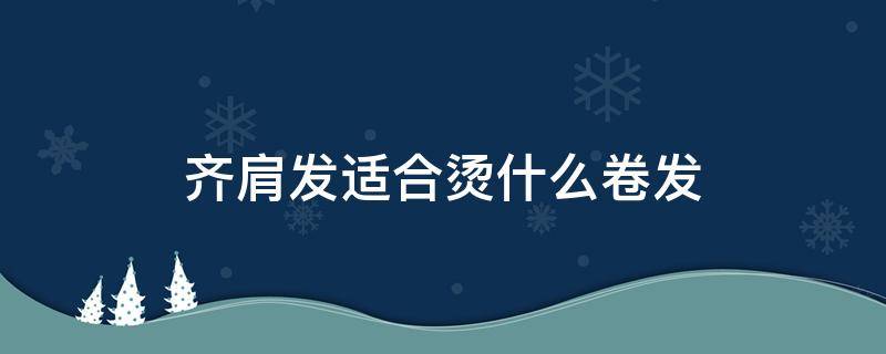 齐肩发适合烫什么卷发 齐肩发适合烫什么发型