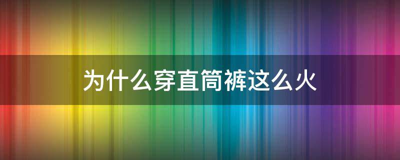 为什么穿直筒裤这么火 为什么我穿直筒裤显腿短