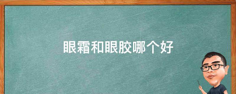 眼霜和眼胶哪个好（眼霜和眼胶哪个好一点）