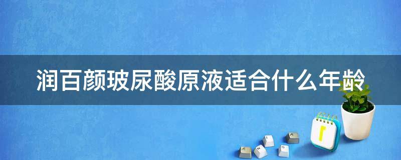 润百颜玻尿酸原液适合什么年龄 润百颜玻尿酸原液适合什么年龄的人用