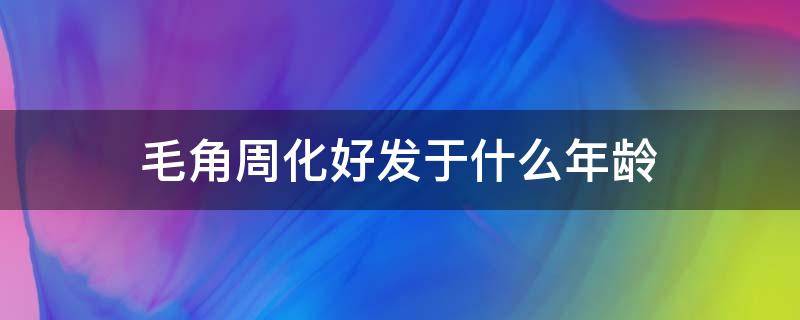 毛角周化好发于什么年龄（周角毛化症）