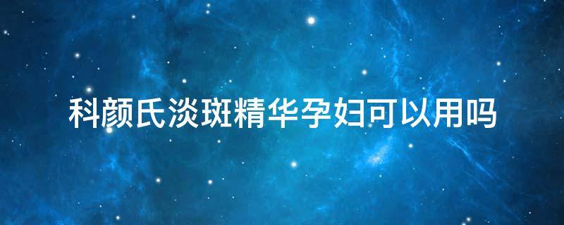 科颜氏淡斑精华孕妇可以用吗 科颜氏淡斑精华孕妇能用吗