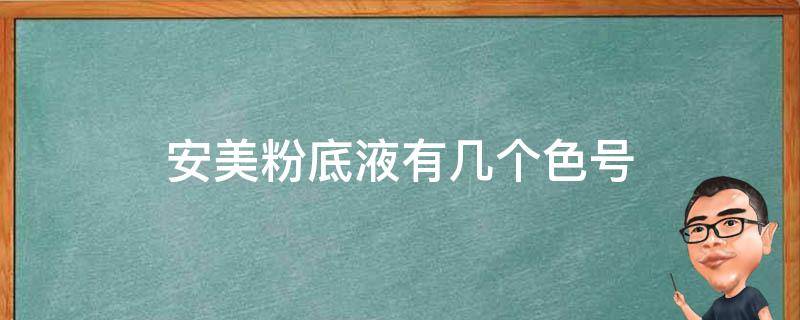 安美粉底液有几个色号 安美粉底液有几个色号区别