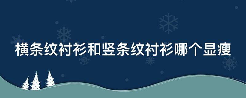 横条纹衬衫和竖条纹衬衫哪个显瘦 横条纹衬衫的特点