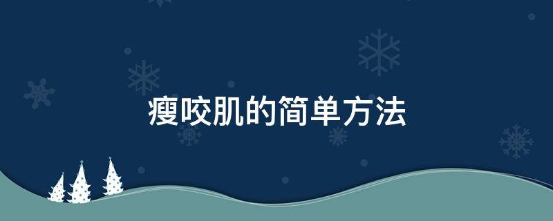 瘦咬肌的简单方法（瘦咬肌的简单方法视频）