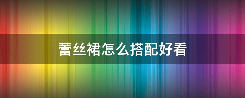 蕾丝裙怎么搭配好看 蕾丝裙搭配什么好看