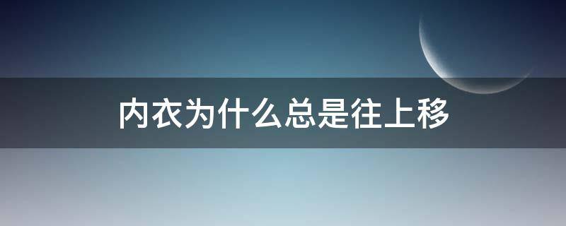 内衣为什么总是往上移 内衣会往上移怎么回事