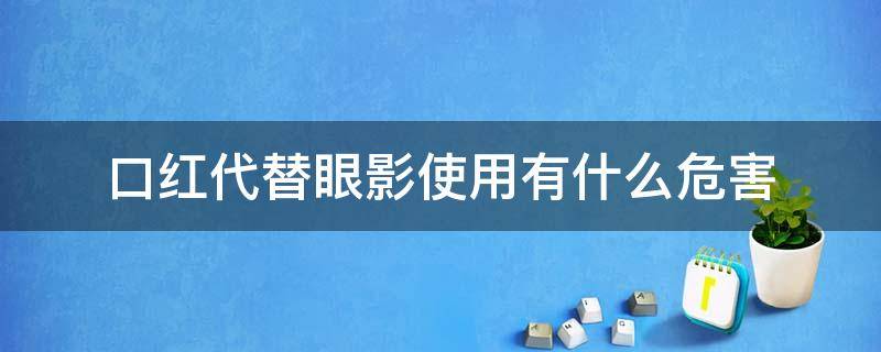 口红代替眼影使用有什么危害（口红当眼影涂有害吗）