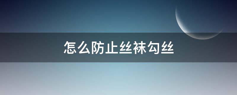 怎么防止丝袜勾丝 如何防止丝袜起球