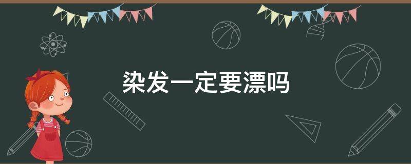 染发一定要漂吗 染发一定要漂嘛