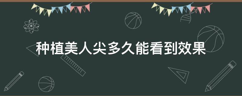 种植美人尖多久能看到效果 美人尖种植是什么意思