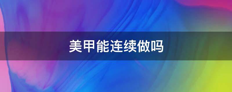 美甲能连续做吗 美甲能连续做吗