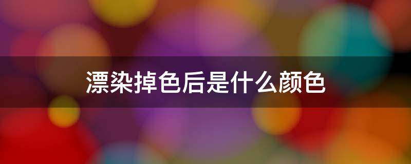 漂染掉色后是什么颜色 漂染掉色了再染还褪色严重吗?