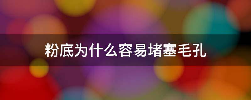 粉底为什么容易堵塞毛孔 粉底容易堵塞毛孔吗