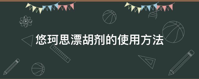 悠珂思漂胡剂的使用方法（漂胡剂什么原理）