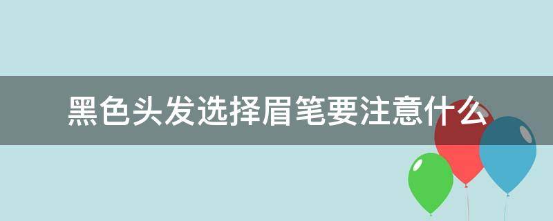 黑色头发选择眉笔要注意什么（黑色头发买什么眉笔）