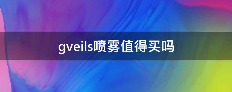 gveils喷雾值得买吗 glizigen喷雾