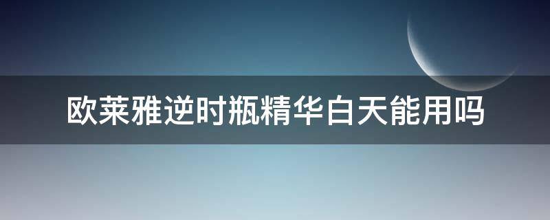 欧莱雅逆时瓶精华白天能用吗（欧莱雅逆时精华怎么用）