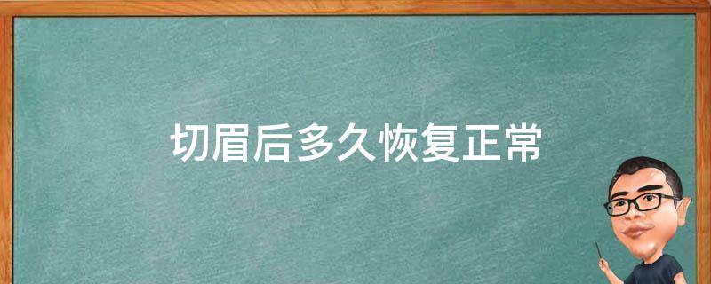 切眉后多久恢复正常 切眉后多久恢复正常肤色