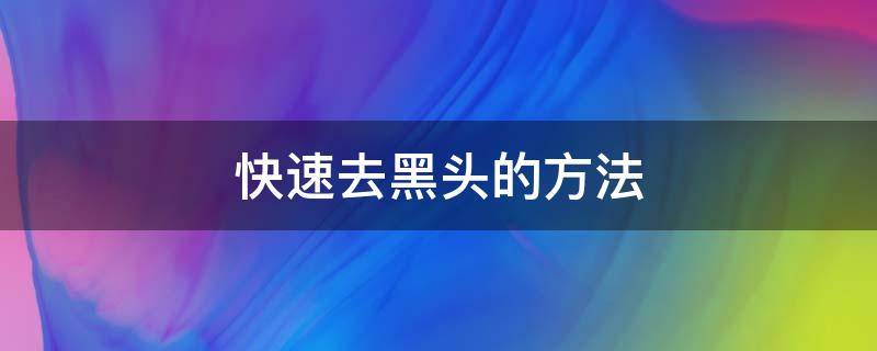 快速去黑头的方法 快速去黑头的方法有哪些