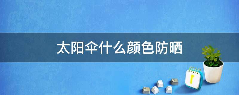 太阳伞什么颜色防晒（太阳伞要什么颜色）