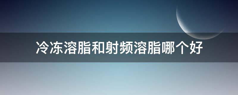 冷冻溶脂和射频溶脂哪个好 冷冻溶脂和射频溶脂哪个效果好