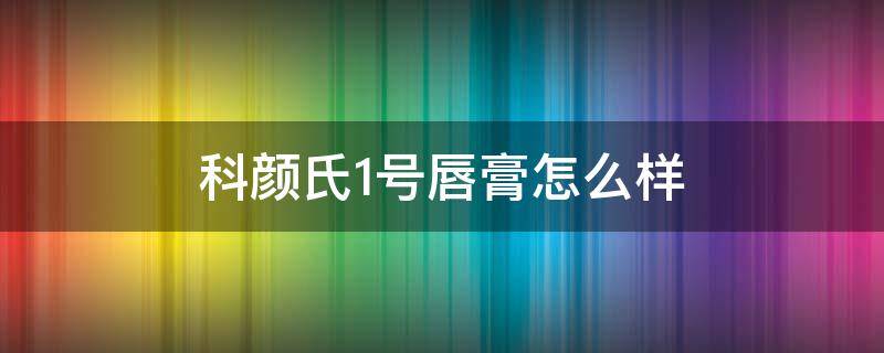 科颜氏1号唇膏怎么样 科颜氏一号唇膏