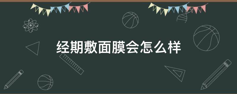 经期敷面膜会怎么样 经期敷面膜效果会不会更好