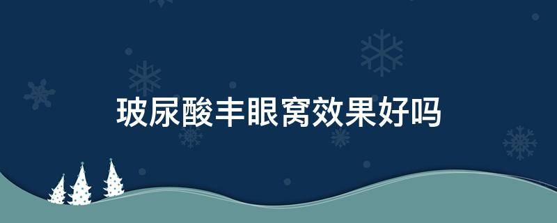 玻尿酸丰眼窝效果好吗 玻尿酸丰眼窝前后对比照片