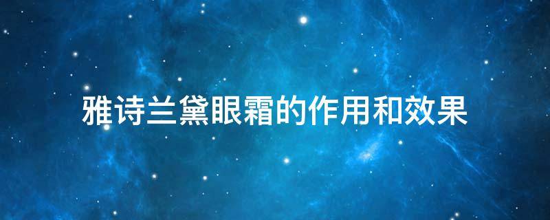 雅诗兰黛眼霜的作用和效果（雅诗兰黛眼霜的作用和效果怎么样）