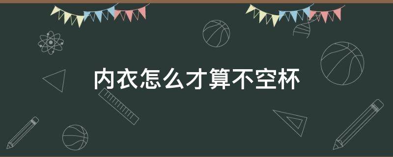 内衣怎么才算不空杯 穿内衣怎样算空杯