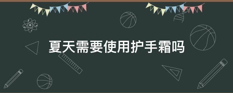 夏天需要使用护手霜吗 夏天需要护手霜吗女生