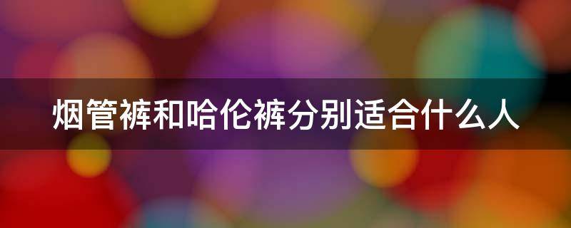 烟管裤和哈伦裤分别适合什么人 烟管裤和哈伦裤分别适合什么人穿