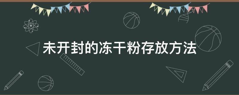 未开封的冻干粉存放方法（冻干粉未开封的冻干粉的保存方法）