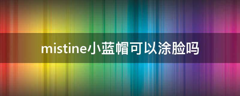 mistine小蓝帽可以涂脸吗（mistine小蓝帽防晒霜怎么样）