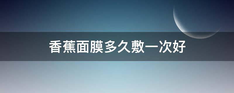 香蕉面膜多久敷一次好（香蕉面膜可以天天敷吗?）