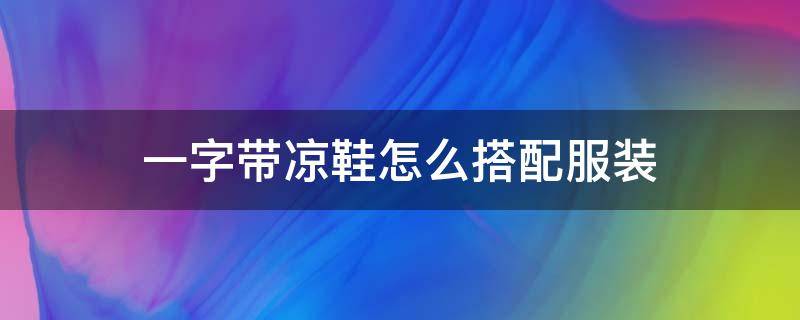 一字带凉鞋怎么搭配服装 一字带凉鞋搭配什么衣服