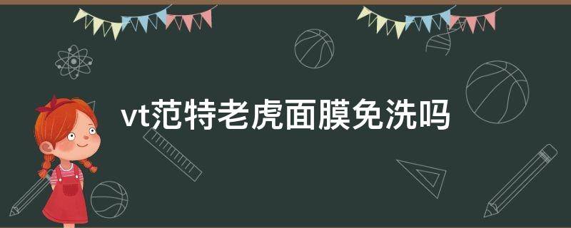 vt范特老虎面膜免洗吗 范特老虎洗面奶怎么样