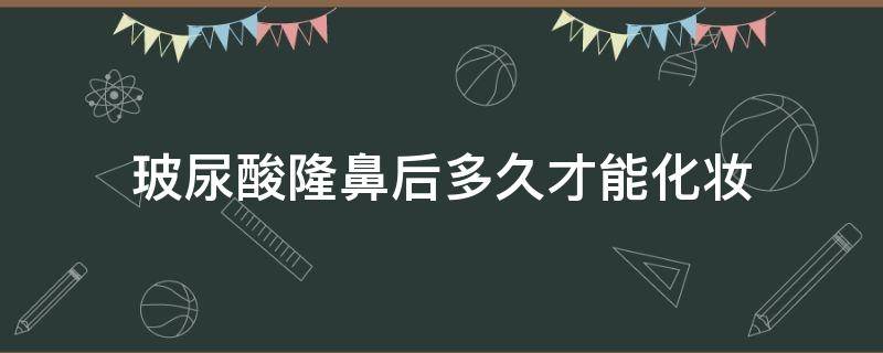 玻尿酸隆鼻后多久才能化妆 玻尿酸隆鼻后多久才能化妆护肤