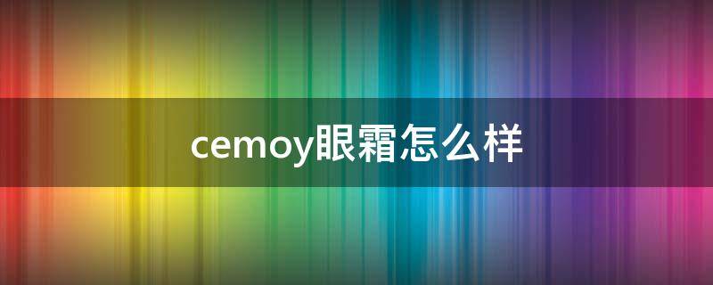 cemoy眼霜怎么样（cemoy眼霜适合多大年龄）