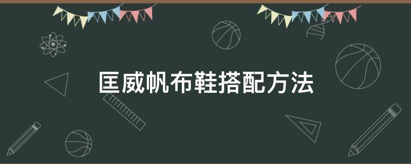 匡威帆布鞋搭配方法（匡威帆布鞋搭配方法图解）