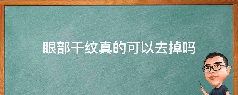 眼部干纹真的可以去掉吗（眼部干纹怎么去除最有效果）