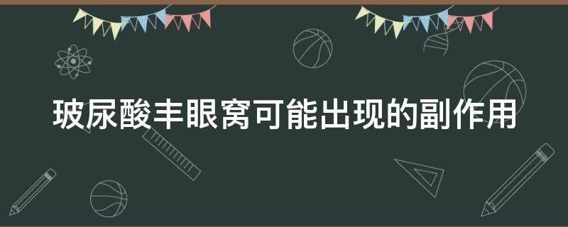 玻尿酸丰眼窝可能出现的副作用（玻尿酸丰眼窝前后对比照片）