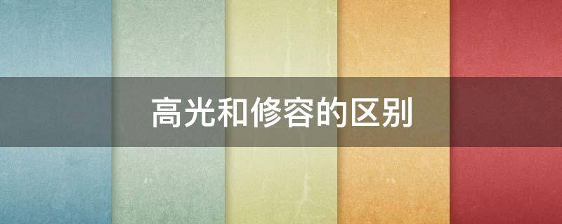 高光和修容的区别 高光和修容的区别是什么