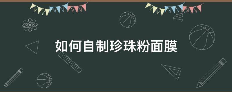 如何自制珍珠粉面膜 在家怎样做珍珠粉面膜