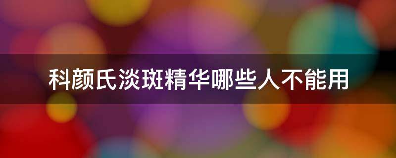 科颜氏淡斑精华哪些人不能用 科颜氏淡斑精华不好用