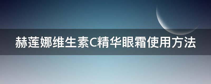 赫莲娜维生素C精华眼霜使用方法 赫莲娜眼霜的成分