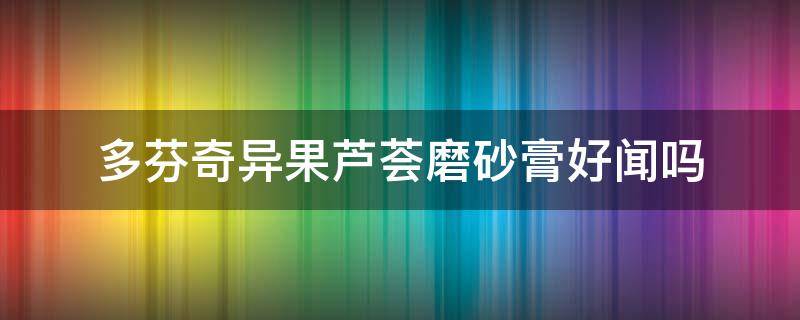 多芬奇异果芦荟磨砂膏好闻吗 多芬磨砂膏奇异果和石榴两种功效