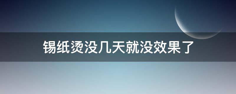 锡纸烫没几天就没效果了 锡纸烫没几天就没效果了吗